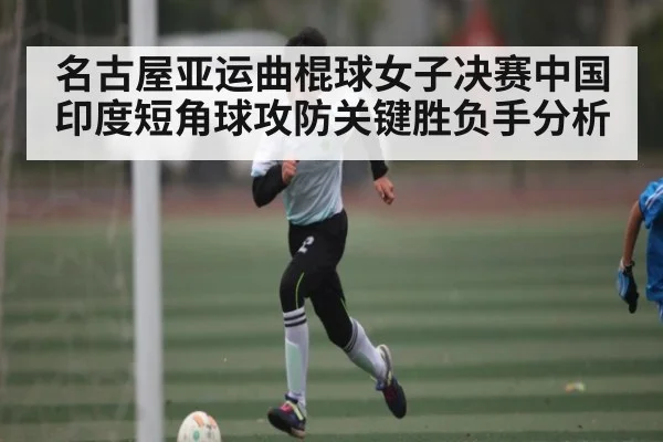 名古屋亚运曲棍球女子决赛中国印度短角球攻防关键胜负手分析